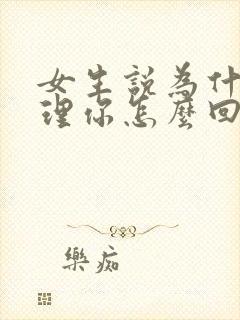 女生说为什么要理你怎么回复