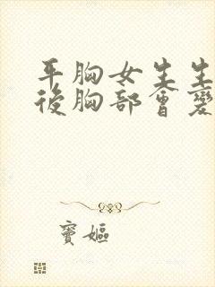 平胸女生生孩子后胸部会变大吗?