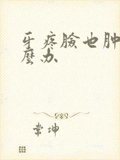 牙疼脸也肿了怎么办