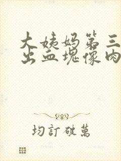 大姨妈第三天排出血块像肉一样