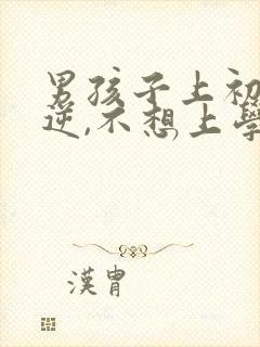 男孩子上初中叛逆,不想上学怎么办?