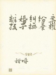 离婚纠纷案争取孩子抚养权