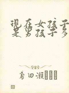 现在女孩子多还是男孩子多封面