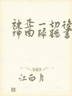 被夺一切后她封神回归听书免费