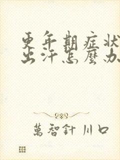 更年期症状燥热出汗怎么办