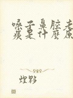 嗓子鼻腔老是有痰是什么原因