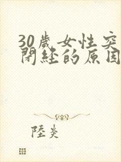 30岁女性突然闭经的原因