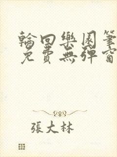 轮回乐园笔趣阁免费无弹窗