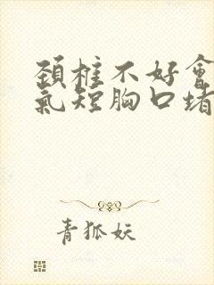 颈椎不好会胸闷气短胸口堵得慌