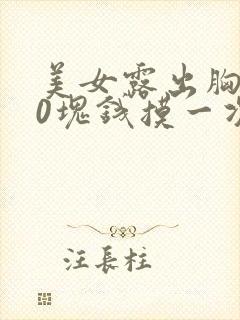 美女露出胸100块钱摸一次