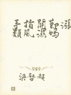 手指关节涨痛是类风湿吗