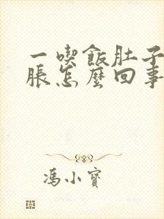 一吃饭肚子胀胃胀怎么回事