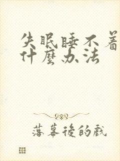 失眠睡不着觉用什么办法