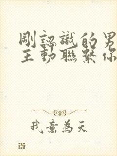 刚认识的男生不主动联系你