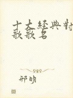 十大经典对唱情歌歌名