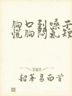 胸口到嗓子堵得慌胸闷气短