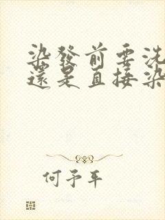 染发前要洗头吗还是直接染