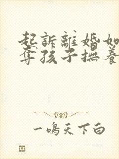 起诉离婚如何争夺孩子抚养权