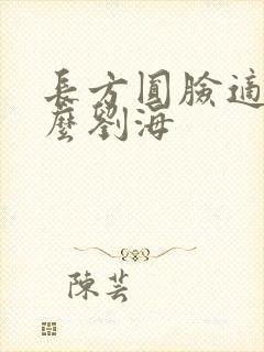 长方圆脸适合什么刘海