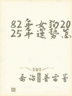 82年女狗2025年运势怎么样