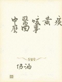 中医咳黄痰是怎么回事