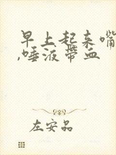 早上起来嘴巴苦,唾液带血