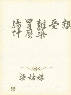 肠胃难受想吐吃什么药