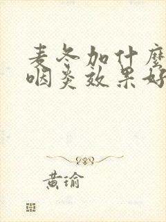 麦冬加什么治疗咽炎效果好封面