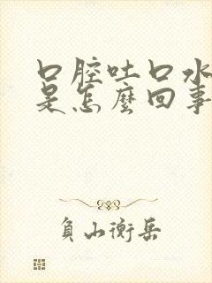 口腔吐口水有血是怎么回事