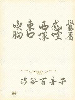 吃东西感觉堵在胸口像噎着一样挂什么科