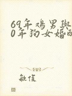 69年鸡男与70年狗女婚配好吗