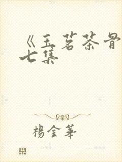 《玉茗茶骨》第七集