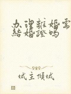 办理离婚需要带结婚证吗