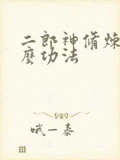 二郎神修炼的什么功法