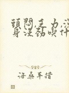 头闷,乏力,浑身没劲吃什么药