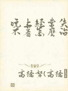 晚上经常失眠睡不着怎么治