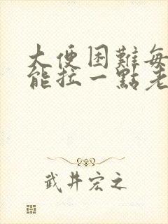 大便困难每次只能拉一点老放屁