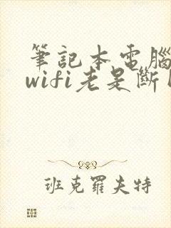 笔记本电脑连接wifi老是断网怎么回事