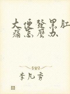 大便发黑肛门疼痛怎么办