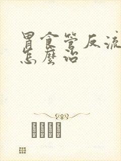 胃食管反流症状怎么治