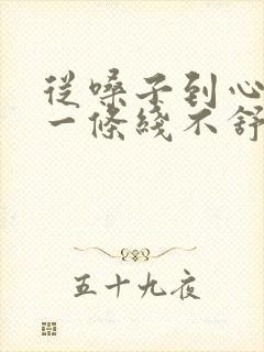 从嗓子到心口窝一条线不舒服