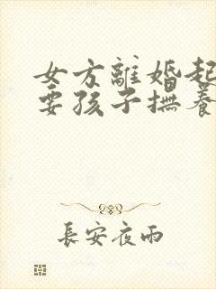 女方离婚起诉只要孩子抚养权