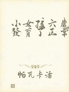 小女孩六岁乳房发育了正常吗