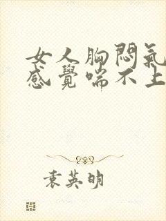 女人胸闷气短,感觉喘不上气