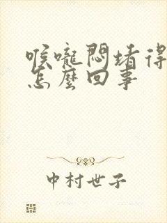 喉咙闷堵得慌是怎么回事