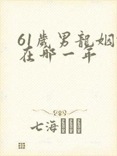 61岁男龙姻缘在哪一年