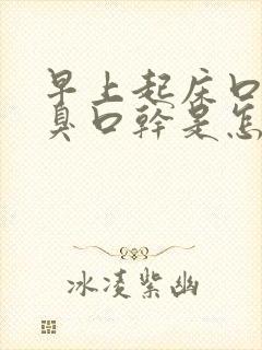 早上起床口苦口臭口干是怎么回事