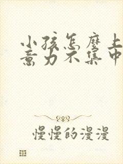 小孩怎么上课注意力不集中