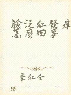 脸泛红发痒刺痛怎么回事