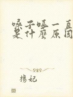 嗓子哑一直不好是什么原因